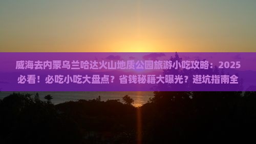 威海去内蒙乌兰哈达火山地质公园旅游小吃