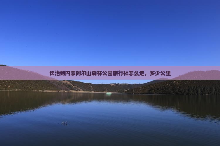 长治到内蒙阿尔山国家森林公园旅行社