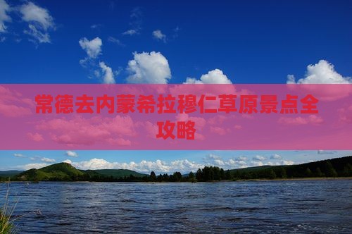 常德去内蒙希拉穆仁草原景点