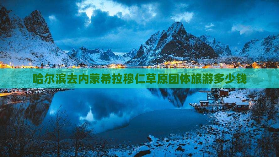 哈尔滨去内蒙希拉穆仁草原团体旅游