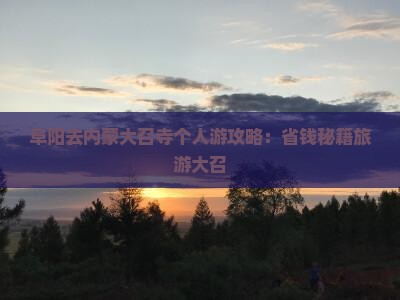 阜阳去内蒙大召寺个人游