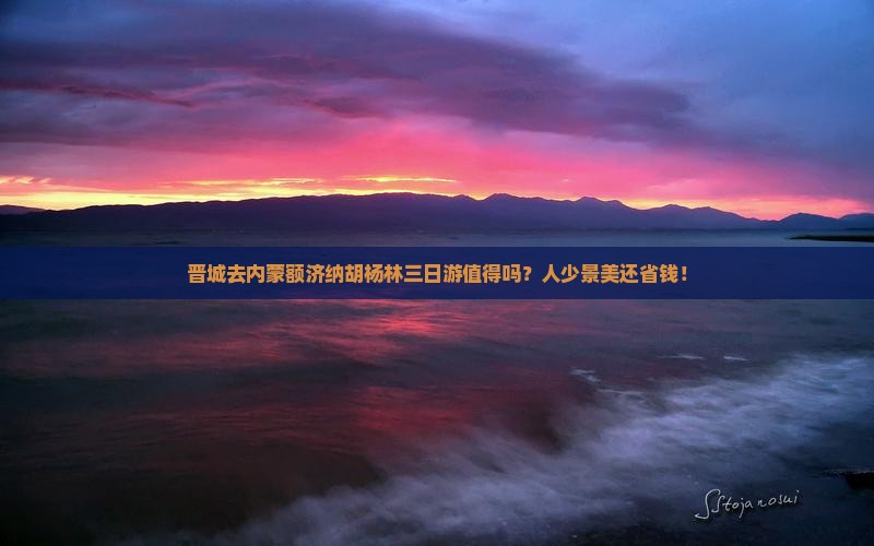 晋城去内蒙额济纳胡杨林三日游