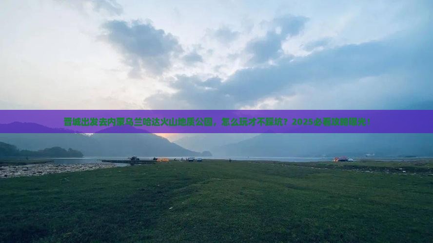 晋城到内蒙乌兰哈达火山地质公园攻略