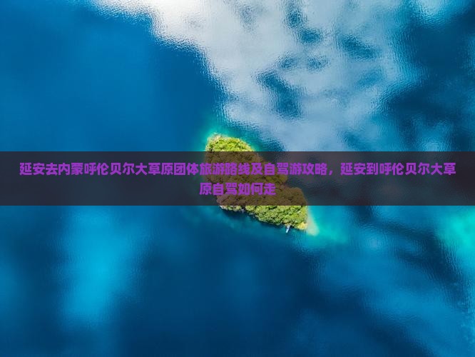 延安去内蒙呼伦贝尔大草原团体旅游