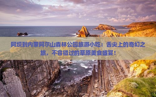 阿坝到内蒙阿尔山国家森林公园旅游小吃