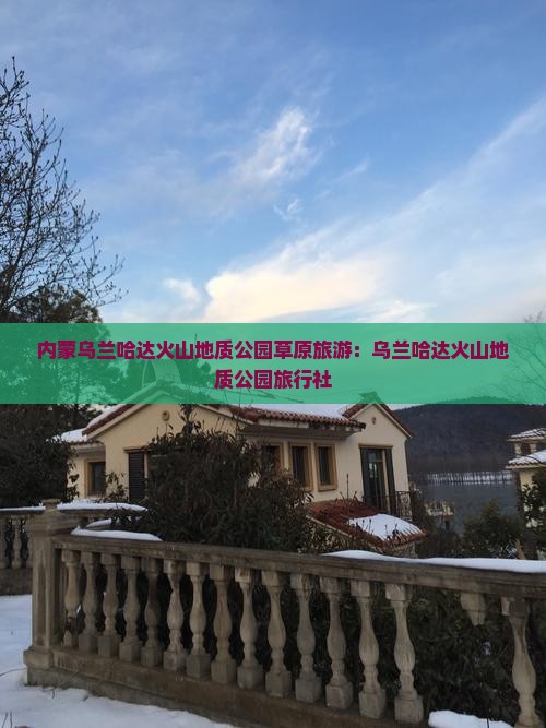 鹤壁到内蒙乌兰哈达火山地质公园旅行社