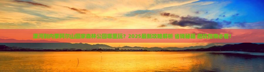 漯河到内蒙阿尔山国家森林公园哪里玩