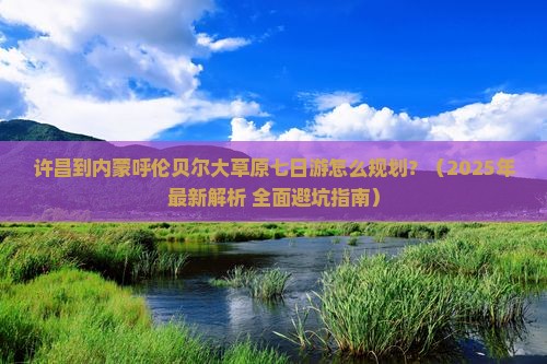 许昌到内蒙呼伦贝尔大草原七日游