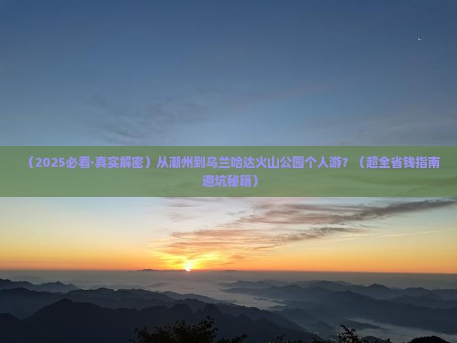 潮州到内蒙乌兰哈达火山地质公园个人游