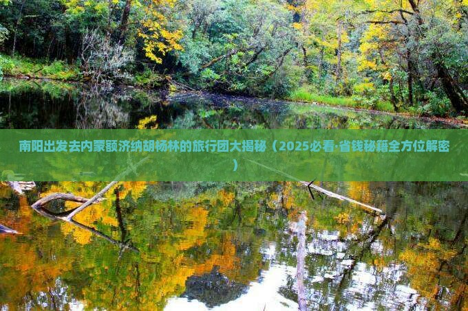 南阳到内蒙额济纳胡杨林大型旅游团