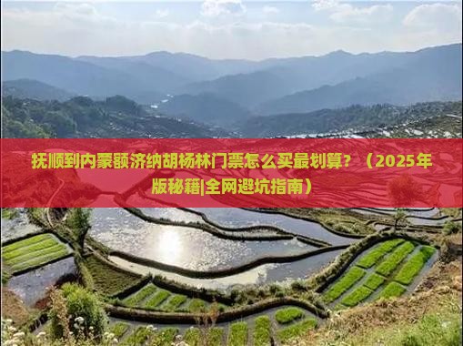 抚顺到内蒙额济纳胡杨林门票