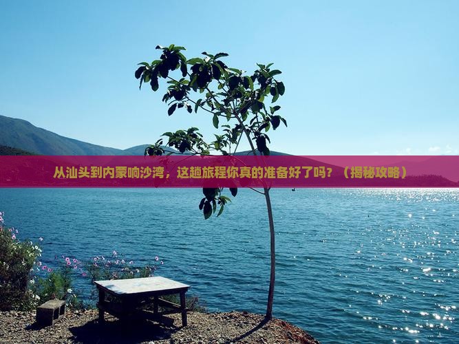 汕头去内蒙响沙湾必去地