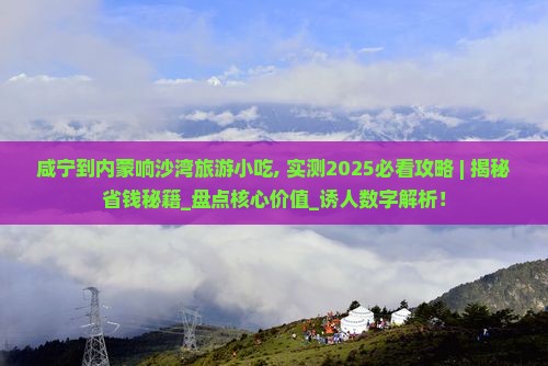 咸宁到内蒙响沙湾旅游小吃
