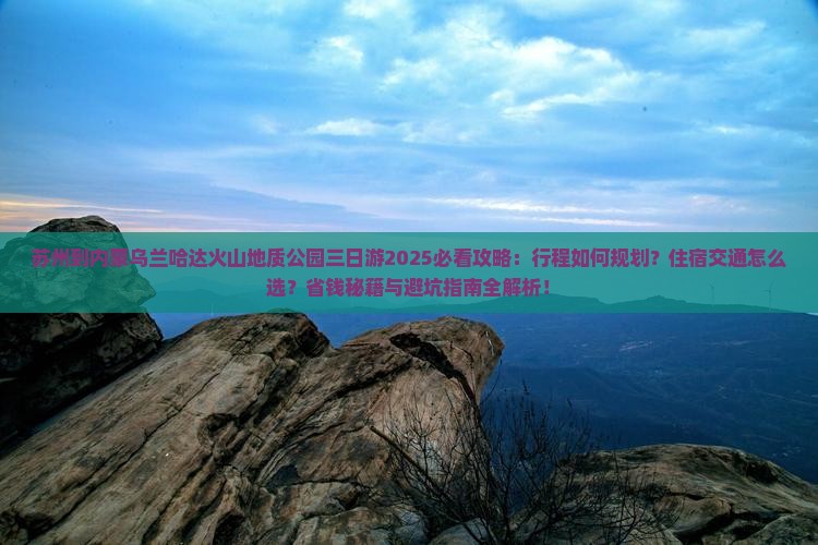 苏州到内蒙乌兰哈达火山地质公园三日游