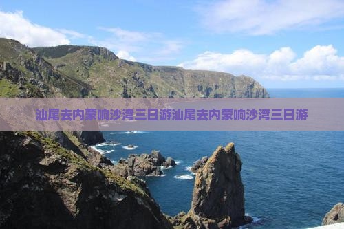 汕尾去内蒙响沙湾三日游