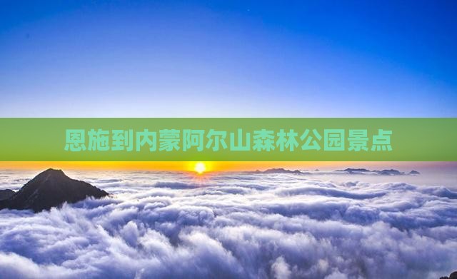 恩施到内蒙阿尔山国家森林公园景点