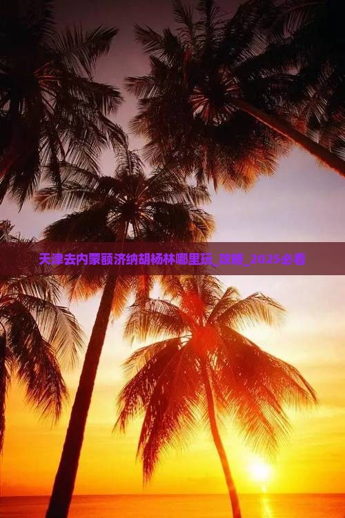 天津去内蒙额济纳胡杨林哪里玩