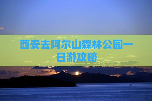 西安去内蒙阿尔山国家森林公园一日游