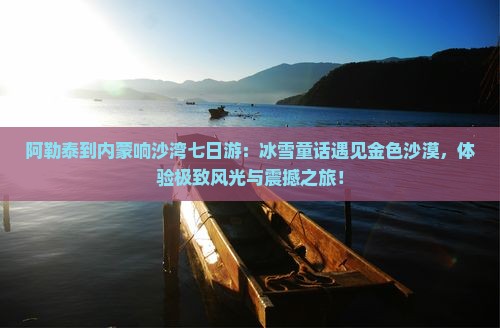 阿勒泰到内蒙响沙湾七日游