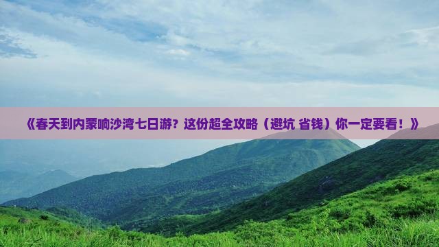 春天到内蒙响沙湾七日游