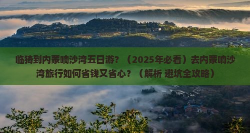 临猗去内蒙响沙湾五日游
