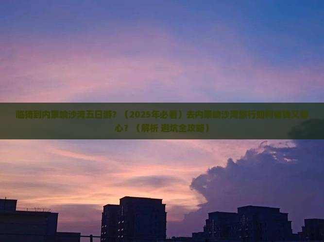 临猗去内蒙响沙湾五日游