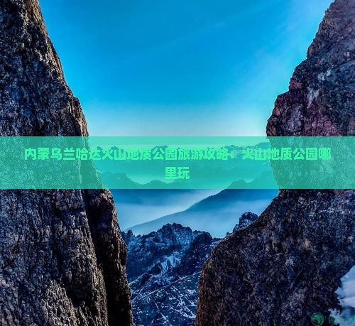 邵阳到内蒙乌兰哈达火山地质公园哪里玩