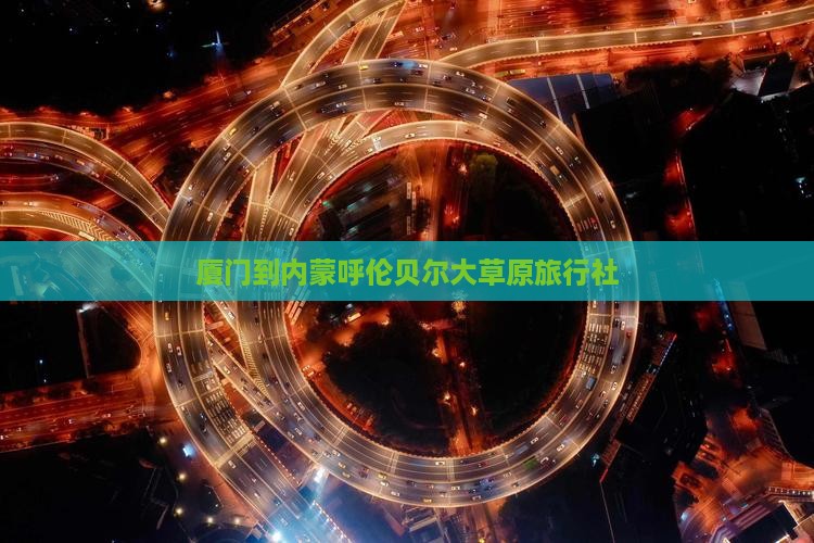 厦门到内蒙呼伦贝尔大草原旅行社