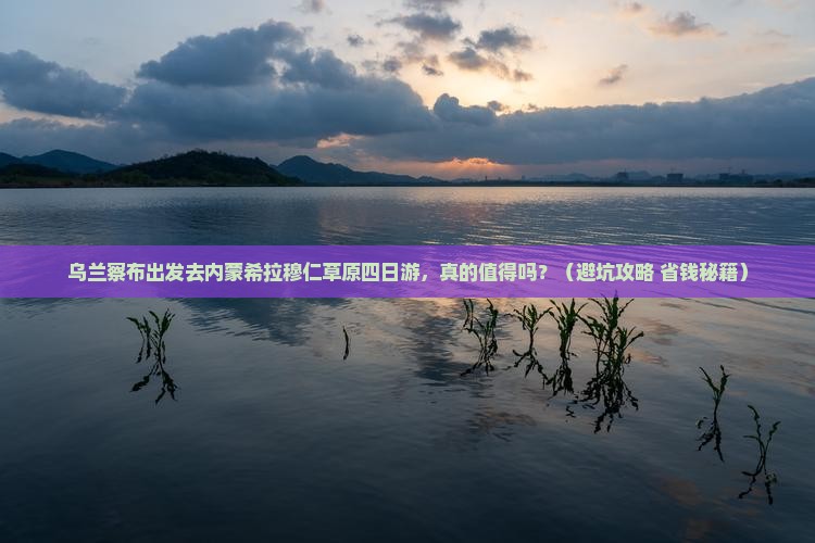 乌兰察布去内蒙希拉穆仁草原四日游