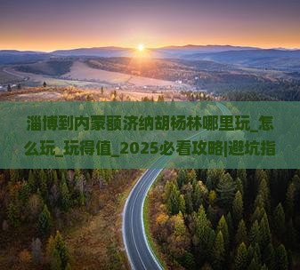 淄博到内蒙额济纳胡杨林哪里玩