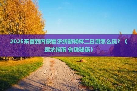 东营到内蒙额济纳胡杨林二日游