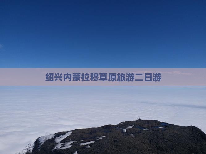 绍兴去内蒙希拉穆仁草原二日游
