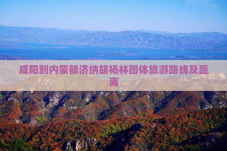 咸阳到内蒙额济纳胡杨林团体旅游