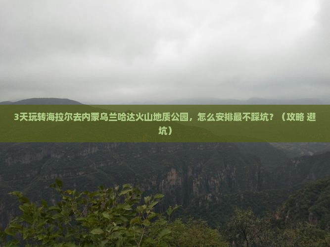 海拉尔去内蒙乌兰哈达火山地质公园旅游