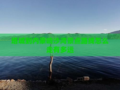 塔城到内蒙响沙湾景点