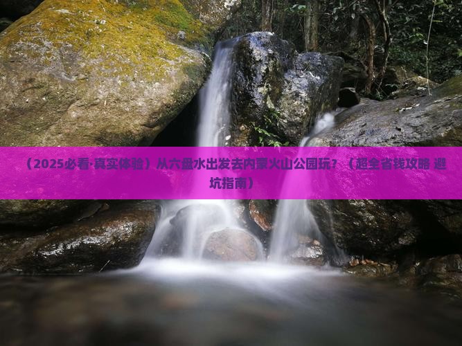 六盘水去内蒙乌兰哈达火山地质公园旅游