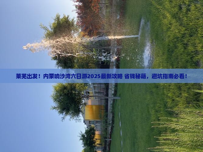 莱芜去内蒙响沙湾六日游