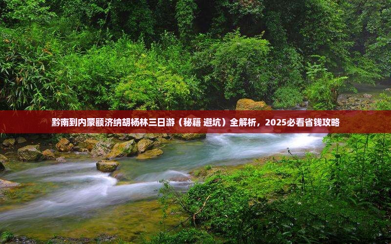 黔南到内蒙额济纳胡杨林三日游