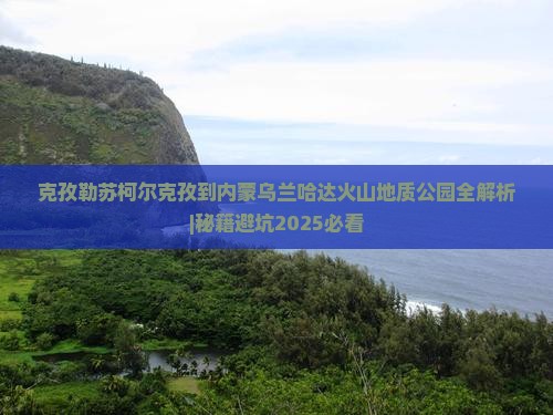 克孜勒苏柯尔克孜到内蒙乌兰哈达火山地质公园攻略