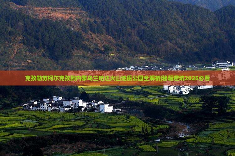 克孜勒苏柯尔克孜到内蒙乌兰哈达火山地质公园攻略