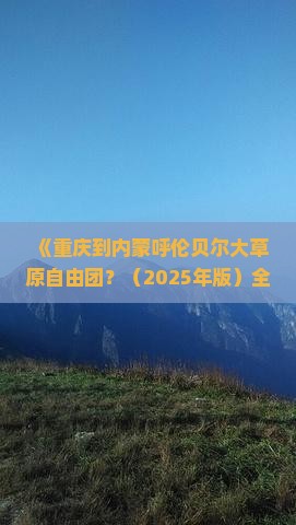 重庆到内蒙呼伦贝尔大草原自由团