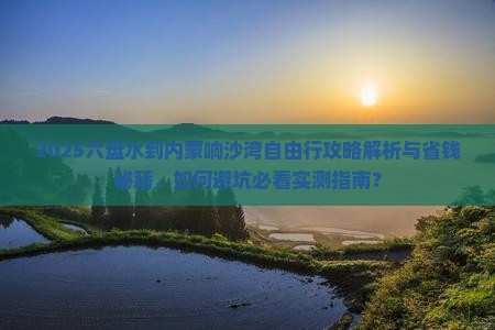 六盘水到内蒙响沙湾自由行