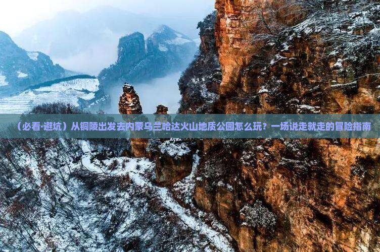铜陵去内蒙乌兰哈达火山地质公园景点