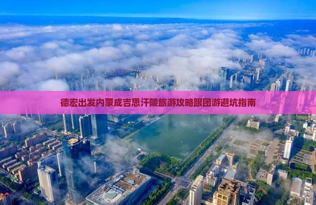 德宏去内蒙成吉思汗陵大型旅游团