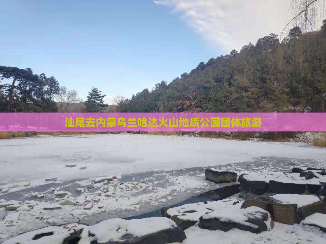 汕尾去内蒙乌兰哈达火山地质公园团体旅游