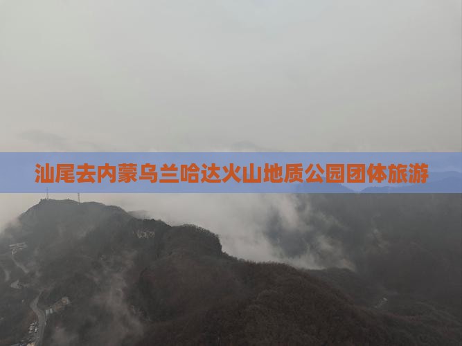 汕尾去内蒙乌兰哈达火山地质公园团体旅游