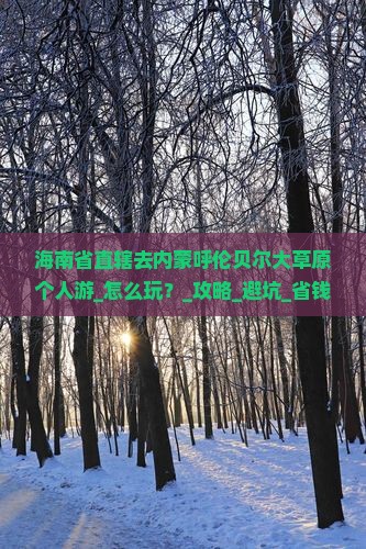 海南省直辖去内蒙呼伦贝尔大草原个人游