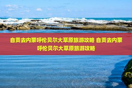 自贡去内蒙呼伦贝尔大草原旅游
