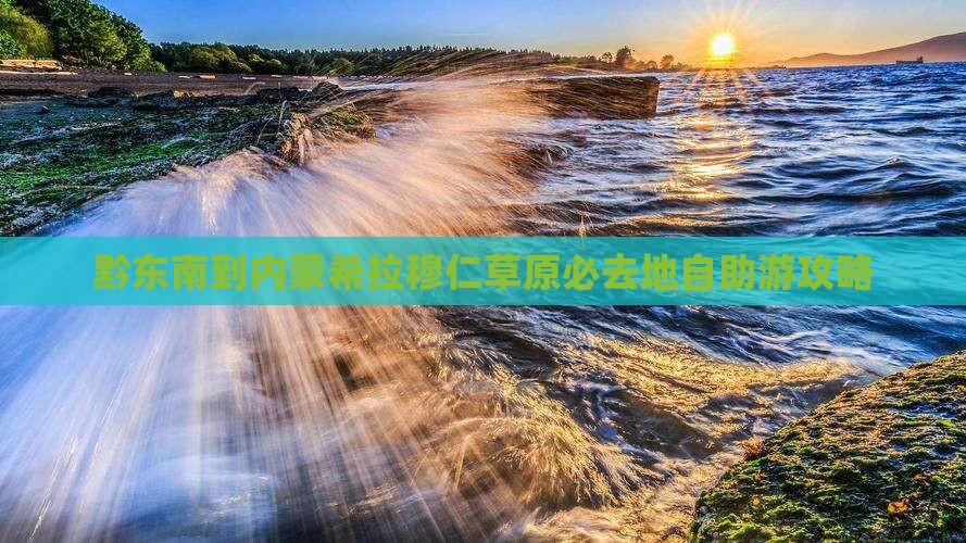 黔东南到内蒙希拉穆仁草原必去地