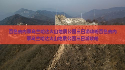 百色去内蒙乌兰哈达火山地质公园三日游